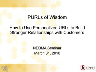PURLs of Wisdom How to Use Personalized URLs to Build Stronger Relationships with Customers NEDMA Seminar March 31, 2010 