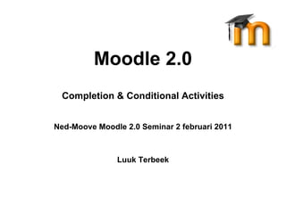 Moodle 2.0 Completion & Conditional Activities Ned-Moove Moodle 2.0 Seminar 2 februari 2011 Luuk Terbeek 