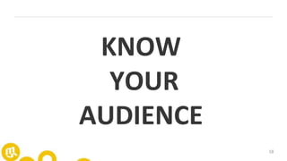 18
KNOW
YOUR
AUDIENCE
 