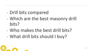 32
• Drill bits compared
• Which are the best masonry drill
bits?
• Who makes the best drill bits?
• What drill bits should I buy?
 