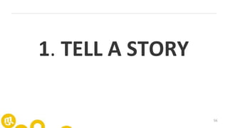 56
1. TELL A STORY
 