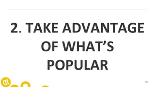 60
2. TAKE ADVANTAGE
OF WHAT’S
POPULAR
 