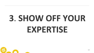 69
3. SHOW OFF YOUR
EXPERTISE
 