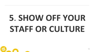 73
5. SHOW OFF YOUR
STAFF OR CULTURE
 
