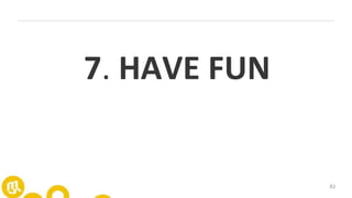 82
7. HAVE FUN
 