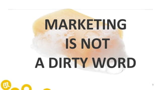 9
MARKETING
IS NOT
A DIRTY WORD
 