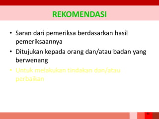40
REKOMENDASI
• Saran dari pemeriksa berdasarkan hasil
pemeriksaannya
• Ditujukan kepada orang dan/atau badan yang
berwenang
• Untuk melakukan tindakan dan/atau
perbaikan
 