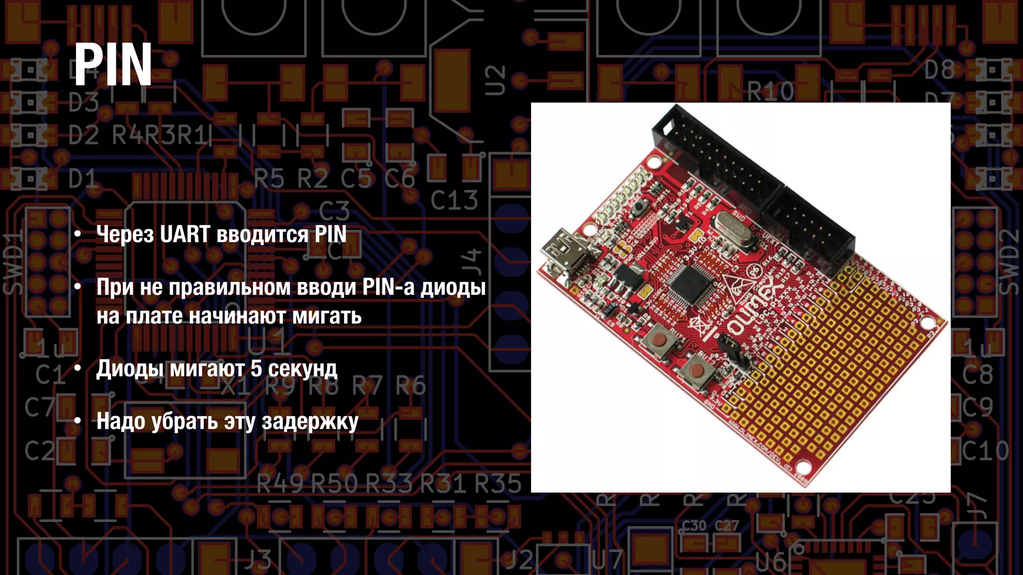 PIN
• Через UART вводится PIN
• При не правильном вводи PIN-а диоды
на плате начинают мигать
• Диоды мигают 5 секунд
• Надо убрать эту задержку
 