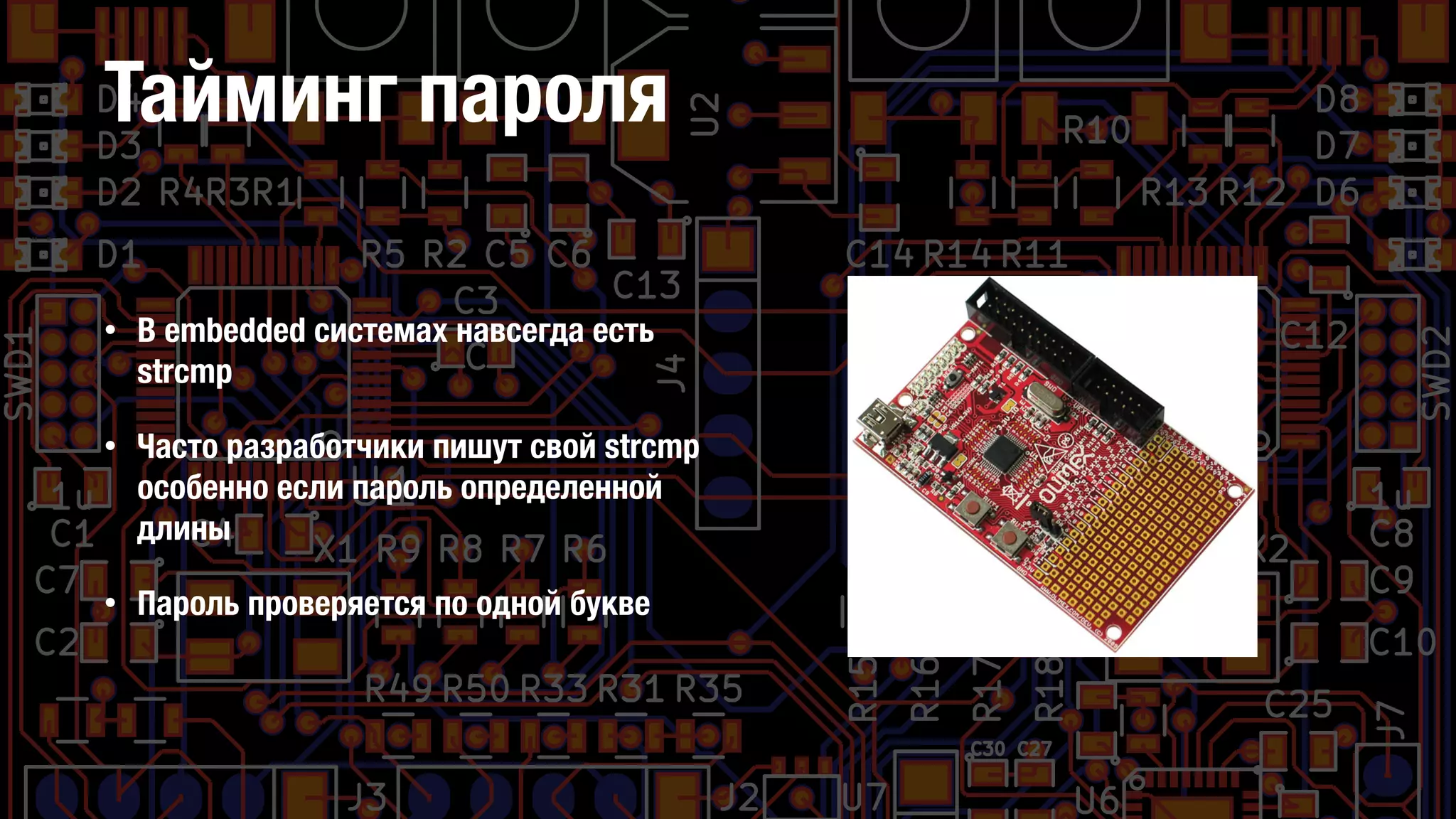 Тайминг пароля
• В embedded системах навсегда есть
strcmp
• Часто разработчики пишут свой strcmp
особенно если пароль определенной
длины
• Пароль проверяется по одной букве
 