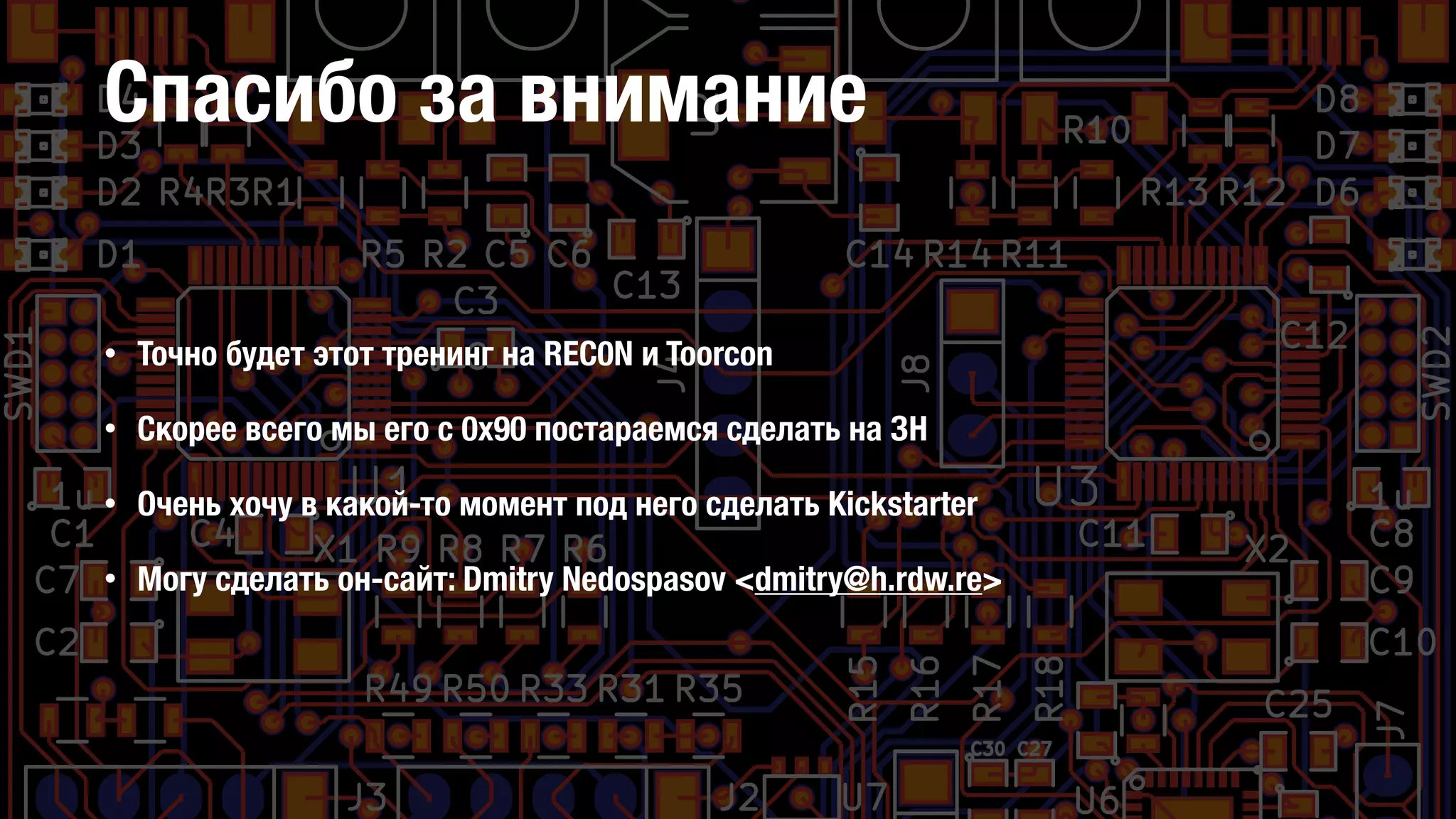 Спасибо за внимание
• Точно будет этот тренинг на REC0N и Toorcon
• Скорее всего мы его с 0x90 постараемся сделать на ЗН
• Очень хочу в какой-то момент под него сделать Kickstarter
• Могу сделать он-сайт: Dmitry Nedospasov <dmitry@h.rdw.re>
 