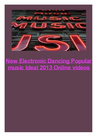 New Electronic Dancing Popular
music Ideal 2013 Online videos

 