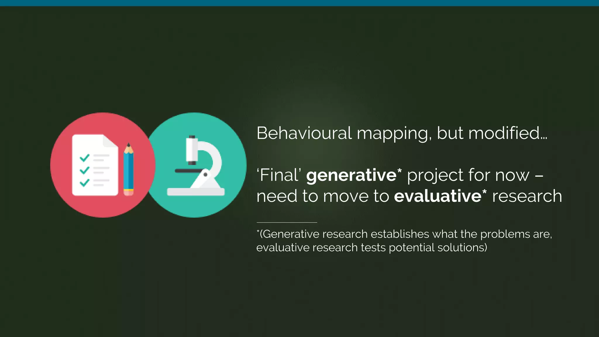 Behavioural mapping, but modified…
‘Final’ generative* project for now –
need to move to evaluative* research
*(Generative research establishes what the problems are,
evaluative research tests potential solutions)
 