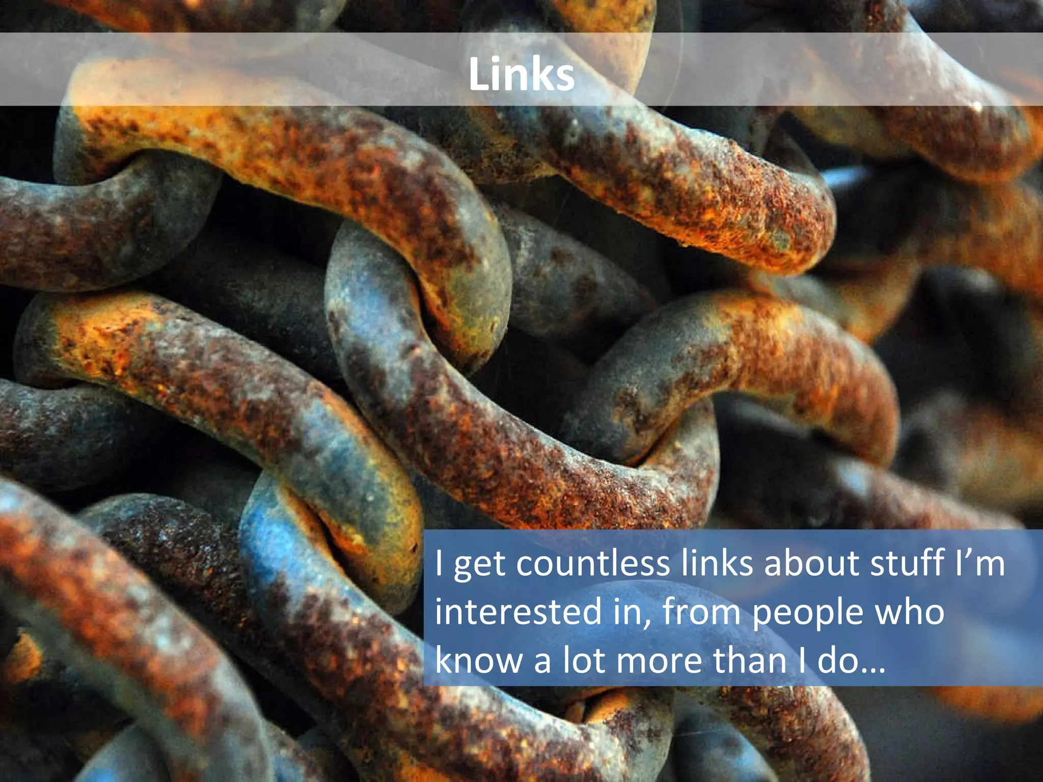 Links I get countless links about stuff I’m interested in, from people who know a lot more than I do…  