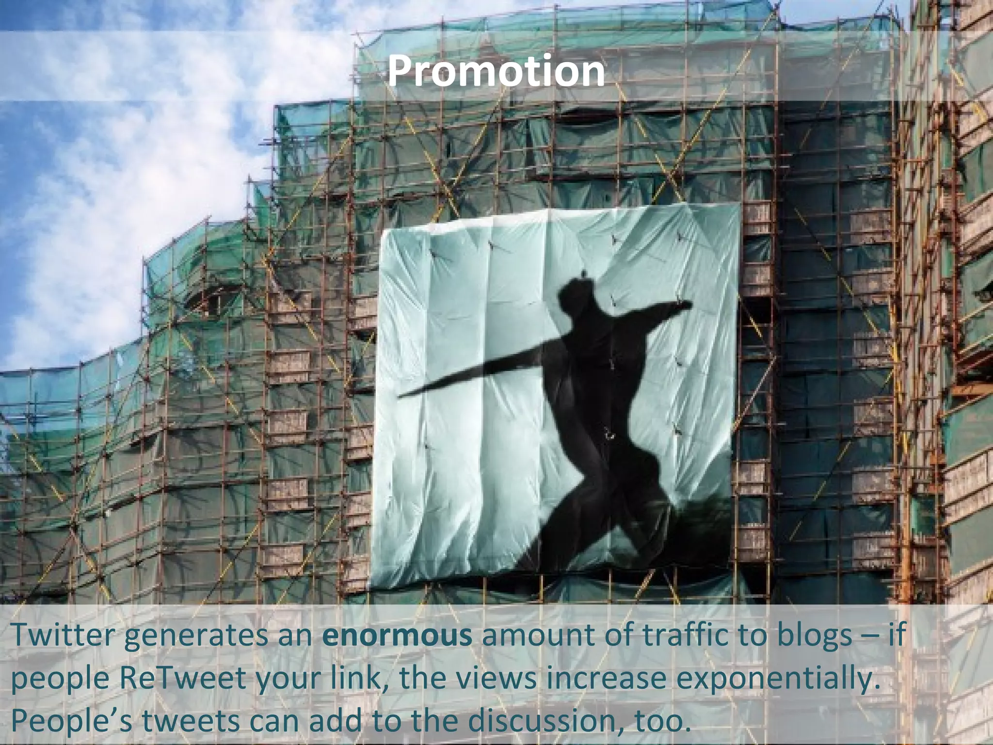 Promotion Promotion Twitter generates an  enormous  amount of traffic to blogs – if people ReTweet your link, the views increase exponentially. People’s tweets can add to the discussion, too. 