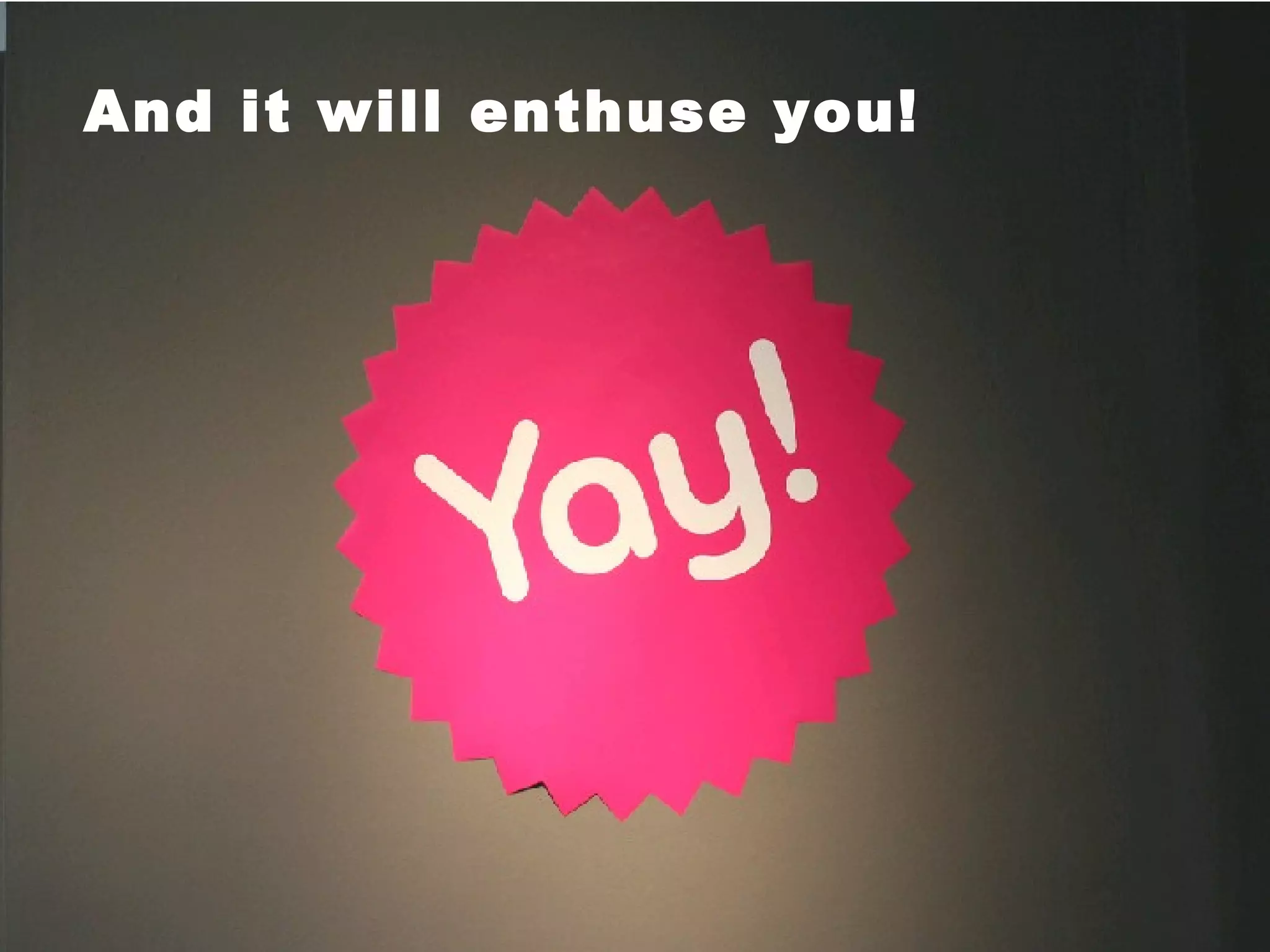 And it will enthuse you! 