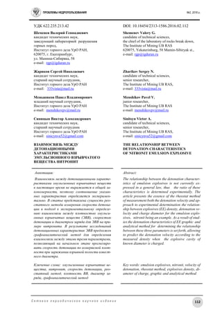 ПРОБЛЕМЫ НЕДРОПОЛЬЗОВАНИЯ №2, 2016 г.
112С е т е в о е п е р и о д и ч е с к о е н а у ч н о е и з д а н и е
УДК 622.235.213.42 DOI: 10.18454/2313-1586.2016.02.112
Шеменев Валерий Геннадиевич
кандидат технических наук,
заведующий лабораторией разрушения
горных пород,
Институт горного дела УрО РАН,
620075, г. Екатеринбург,
ул. Мамина-Сибиряка, 58
e-mail: rgp@igduran.ru
Жариков Сергей Николаевич
кандидат технических наук,
старший научный сотрудник,
Институт горного дела УрО РАН
e-mail: 333vista@mail.ru
Меньшиков Павел Владимирович
младший научный сотрудник,
Институт горного дела УрО РАН
e-mail: menshikovpv@mail.ru
Синицын Виктор Александрович
кандидат технических наук,
старший научный сотрудник
Институт горного дела УрО РАН
e-mail: sinicynva52@gmail.com
ВЗАИМОСВЯЗЬ МЕЖДУ
ДЕТОНАЦИОННЫМИ
ХАРАКТЕРИСТИКАМИ
ЭМУЛЬСИОННОГО ВЗРЫВЧАТОГО
ВЕЩЕСТВА НИТРОНИТ
Shemenev Valery G.
candidate of technical sciences,
the chief of the laboratory of rocks break down,
The Institute of Mining UB RAS
620075, Yekaterinburg, 58 Mamin-Sibiryak st.,
e-mail: rgp@igduran.ru
Zharikov Sergey N.
candidate of technical sciences,
senior researcher,
The Institute of Mining UB RAS,
e-mail: 333vista@mail.ru
Menshikov Pavel V.
junior researcher,
The Institute of Mining UB RAS
e-mail: menshikovpv@mail.ru
Sinitsyn Victor A.
candidate of technical sciences,
senior researcher,
The Institute of Mining UB RAS,
e-mail: sinicynva52@gmail.com
THE RELATIONSHIP BETWEEN
DETONATION CHARACTERISTICS
OF NITRONIT EMULSION EXPLOSIVE
Аннотация:
Взаимосвязь между детонационными характе-
ристиками эмульсионных взрывчатых веществ
в настоящее время не выражается в общей за-
кономерности, поэтому соотношение указан-
ных характеристик определяется эксперимен-
тально. В статье представлена сущность рео-
статного метода измерения скорости детона-
ции и подход к экспериментальному определе-
нию взаимосвязи между плотностью эмульси-
онных взрывчатых веществ (ЭВВ), скоростью
детонации и диаметром заряда для ЭВВ на при-
мере нитронита. В результате исследований
детонационных характеристик ЭВВ предложен
графоаналитический метод для определения
взаимосвязи между этими тремя параметрами,
позволяющий на начальном этапе прогнозиро-
вать скорость детонации по измеряемой плот-
ности при заряжании взрывной полости извест-
ного диаметра.
Ключевые слова: эмульсионные взрывчатые ве-
щества, нитронит, скорость детонации, рео-
статный метод, плотность ВВ, диаметр за-
ряда, графоаналитический метод
Abstract:
The relationship between the detonation character-
istics of emulsion explosives is not currently ex-
pressed in a general law, thus the ratio of these
characteristics is determined experimentally. The
article presents the essence of the rheostat method
of measurement both the detonation velocity and ap-
proach to experimental determination the relation-
ship between explosives (EE) density, detonation ve-
locity and charge diameter for the emulsion explo-
sives, nitronit being an example. As a result of stud-
ies the detonation characteristics of EE graphic and
analytical method for determining the relationship
between these three parameters is set forth, allowing
to predict the detonation velocity according to the
measured density when the explosive cavity of
known diameter is charged.
Key words: emulsion explosives, nitronit, velocity of
detonation, rheostat method, explosives density, di-
ameter of charge, graphic and analytical method
 