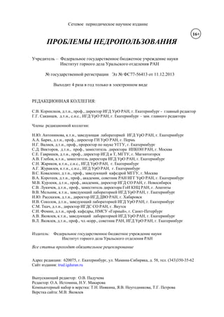 Сетевое периодическое научное издание
ПРОБЛЕМЫ НЕДРОПОЛЬЗОВАНИЯ
Учредитель – Федеральное государственное бюджетное учреждение науки
Институт горного дела Уральского отделения РАН
№ государственной регистрации Эл № ФС77-56413 от 11.12.2013
Выходит 4 раза в год только в электронном виде
РЕДАКЦИОННАЯ КОЛЛЕГИЯ:
С.В. Корнилков, д.т.н., проф., директор ИГД УрО РАН, г. Екатеринбург - главный редактор
Г.Г. Саканцев, д.т.н., с.н.с., ИГД УрО РАН, г. Екатеринбург – зам. главного редактора
Члены редакционной коллегии:
Н.Ю. Антонинова, к.т.н., заведующая лабораторией ИГД УрО РАН, г. Екатеринбург
А.А. Барях, д.т.н., проф., директор ГИ УрО РАН, г. Пермь
Н.Г. Валиев, д.т.н., проф., проректор по науке УГГУ, г. Екатеринбург
С.Д. Викторов, д.т.н., проф., заместитель директора ИПКОН РАН, г. Москва
С.Е. Гавришев, д.т.н., проф., директор ИГД и Т, МГТУ, г. Магнитогорск
А.В. Глебов, к.т.н., заместитель директора ИГД УрО РАН, г. Екатеринбург
С.Н. Жариков, к.т.н., с.н.с., ИГД УрО РАН, г. Екатеринбург
А.Г. Журавлев, к.т.н., с.н.с., ИГД УрО РАН, г. Екатеринбург
В.С. Коваленко, д.т.н., проф., заведующий кафедрой МГГУ, г. Москва
В.А. Коротеев, д.т.н., проф., академик, советник РАН ИГГ УрО РАН, г. Екатеринбург
М.В. Курленя, д.т.н., проф., академик, директор ИГД СО РАН, г. Новосибирск
С.В. Лукичев, д.т.н., проф., заместитель директора ГоИ КНЦ РАН, г. Апатиты
В.В. Мельник, к.т.н., заведующий лабораторией ИГД УрО РАН, г. Екатеринбург
И.Ю. Рассказов, д.т.н., директор ИГД ДВО РАН, г. Хабаровск
И.В. Соколов, д.т.н., заведующий лабораторией ИГД УрО РАН, г. Екатеринбург
С.М. Ткач, д.т.н., директор ИГДС СО РАН, г. Якутск
С.И. Фомин, д.т.н., проф. кафедры, НМСУ «Горный», г. Санкт-Петербург
А.В. Яковлев, к.т.н., заведующий лабораторией ИГД УрО РАН, г. Екатеринбург
В.Л. Яковлев, д.т.н., проф., чл.-корр., советник РАН, ИГД УрО РАН, г. Екатеринбург
Издатель: Федеральное государственное бюджетное учреждение науки
Институт горного дела Уральского отделения РАН
Все статьи проходят обязательное рецензирование
Адрес редакции: 620075, г. Екатеринбург, ул. Мамина-Сибиряка, д. 58, тел. (343)350-35-62
Сайт издания: trud.igduran.ru
Выпускающий редактор: О.В. Падучева
Редактор: О.А. Истомина, Н.У. Макарова
Компьютерный набор и верстка: Т.Н. Инякина, Я.В. Неугодникова, Т.Г. Петрова
Верстка сайта: М.В. Яковлев
16+
 