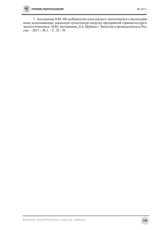 ПРОБЛЕМЫ НЕДРОПОЛЬЗОВАНИЯ №2, 2017 г.
132С е т е в о е п е р и о д и ч е с к о е н а у ч н о е и з д а н и е
7. Антонинова Н.Ю. Об особенностях комплексного экологического анализа рай-
онов, испытывающих локальную техногенную нагрузку предприятий горнометаллурги-
ческого комплекса / Н.Ю. Антонинова, Л.А. Шубина // Экология и промышленность Рос-
сии. – 2017. - № 1. – С. 52 - 56.
 