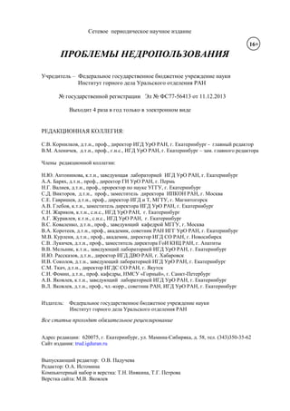 Сетевое периодическое научное издание
ПРОБЛЕМЫ НЕДРОПОЛЬЗОВАНИЯ
Учредитель – Федеральное государственное бюджетное учреждение науки
Институт горного дела Уральского отделения РАН
№ государственной регистрации Эл № ФС77-56413 от 11.12.2013
Выходит 4 раза в год только в электронном виде
РЕДАКЦИОННАЯ КОЛЛЕГИЯ:
С.В. Корнилков, д.т.н., проф., директор ИГД УрО РАН, г. Екатеринбург - главный редактор
В.М. Аленичев, д.т.н., проф., г.н.с., ИГД УрО РАН, г. Екатеринбург – зам. главного редактора
Члены редакционной коллегии:
Н.Ю. Антонинова, к.т.н., заведующая лабораторией ИГД УрО РАН, г. Екатеринбург
А.А. Барях, д.т.н., проф., директор ГИ УрО РАН, г. Пермь
Н.Г. Валиев, д.т.н., проф., проректор по науке УГГУ, г. Екатеринбург
С.Д. Викторов, д.т.н., проф., заместитель директора ИПКОН РАН, г. Москва
С.Е. Гавришев, д.т.н., проф., директор ИГД и Т, МГТУ, г. Магнитогорск
А.В. Глебов, к.т.н., заместитель директора ИГД УрО РАН, г. Екатеринбург
С.Н. Жариков, к.т.н., с.н.с., ИГД УрО РАН, г. Екатеринбург
А.Г. Журавлев, к.т.н., с.н.с., ИГД УрО РАН, г. Екатеринбург
В.С. Коваленко, д.т.н., проф., заведующий кафедрой МГГУ, г. Москва
В.А. Коротеев, д.т.н., проф., академик, советник РАН ИГГ УрО РАН, г. Екатеринбург
М.В. Курленя, д.т.н., проф., академик, директор ИГД СО РАН, г. Новосибирск
С.В. Лукичев, д.т.н., проф., заместитель директора ГоИ КНЦ РАН, г. Апатиты
В.В. Мельник, к.т.н., заведующий лабораторией ИГД УрО РАН, г. Екатеринбург
И.Ю. Рассказов, д.т.н., директор ИГД ДВО РАН, г. Хабаровск
И.В. Соколов, д.т.н., заведующий лабораторией ИГД УрО РАН, г. Екатеринбург
С.М. Ткач, д.т.н., директор ИГДС СО РАН, г. Якутск
С.И. Фомин, д.т.н., проф. кафедры, НМСУ «Горный», г. Санкт-Петербург
А.В. Яковлев, к.т.н., заведующий лабораторией ИГД УрО РАН, г. Екатеринбург
В.Л. Яковлев, д.т.н., проф., чл.-корр., советник РАН, ИГД УрО РАН, г. Екатеринбург
Издатель: Федеральное государственное бюджетное учреждение науки
Институт горного дела Уральского отделения РАН
Все статьи проходят обязательное рецензирование
Адрес редакции: 620075, г. Екатеринбург, ул. Мамина-Сибиряка, д. 58, тел. (343)350-35-62
Сайт издания: trud.igduran.ru
Выпускающий редактор: О.В. Падучева
Редактор: О.А. Истомина
Компьютерный набор и верстка: Т.Н. Инякина, Т.Г. Петрова
Верстка сайта: М.В. Яковлев
16+
 