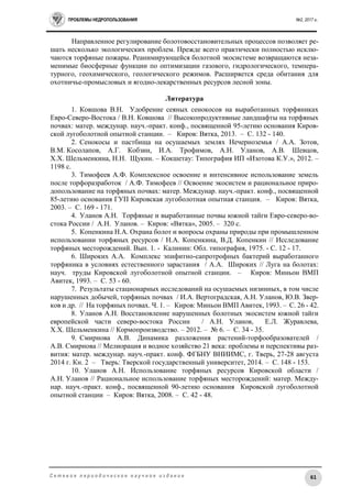 ПРОБЛЕМЫ НЕДРОПОЛЬЗОВАНИЯ №2, 2017 г.
61С е т е в о е п е р и о д и ч е с к о е н а у ч н о е и з д а н и е
Направленное регулирование болотовосстановительных процессов позволяет ре-
шать несколько экологических проблем. Прежде всего практически полностью исклю-
чаются торфяные пожары. Реанимирующейся болотной экосистеме возвращаются неза-
менимые биосферные функции по оптимизации газового, гидрологического, темпера-
турного, геохимического, геологического режимов. Расширяется среда обитания для
охотничье-промысловых и ягодно-лекарственных ресурсов лесной зоны.
Литература
1. Ковшова В.Н. Удобрение сеяных сенокосов на выработанных торфяниках
Евро-Северо-Востока / В.Н. Ковшова // Высокопродуктивные ландшафты на торфяных
почвах: матер. междунар. науч.-практ. конф., посвященной 95-летию основания Киров-
ской лугоболотной опытной станции. – Киров: Вятка, 2013. – С. 132 - 140.
2. Сенокосы и пастбища на осушаемых землях Нечерноземья / А.А. Зотов,
В.М. Косолапов, А.Г. Кобзин, И.А. Трофимов, А.Н. Уланов, А.В. Шевцов,
Х.Х. Шельменкина, Н.Н. Щукин. – Кокшетау: Типография ИП «Изотова К.У.», 2012. –
1198 с.
3. Тимофеев А.Ф. Комплексное освоение и интенсивное использование земель
после торфоразработок / А.Ф. Тимофеев // Освоение экосистем и рациональное приро-
допользование на торфяных почвах: матер. Междунар. науч.-практ. конф., посвященной
85-летию основания ГУП Кировская лугоболотная опытная станция. – Киров: Вятка,
2003. – С. 169 - 171.
4. Уланов А.Н. Торфяные и выработанные почвы южной тайги Евро-северо-во-
стока России / А.Н. Уланов. – Киров: «Вятка», 2005. – 320 с.
5. Копенкина Н.А. Охрана болот и вопросы охраны природы при промышленном
использовании торфяных ресурсов / Н.А. Копенкина, В.Д. Копенкин // Исследование
торфяных месторождений. Вып. 1. - Калинин: Обл. типография, 1975. - С. 12 - 17.
6. Широких А.А. Комплекс эпифитно-сапротрофных бактерий выработанного
торфяника в условиях естественного зарастания / А.А. Широких // Луга на болотах:
науч. труды Кировской лугоболотной опытной станции. – Киров: Миньон ВМП
Авитек, 1993. – С. 53 - 60.
7. Результаты стационарных исследований на осушаемых низинных, в том числе
нарушенных добычей, торфяных почвах / И.А. Вертоградская, А.Н. Уланов, Ю.В. Звер-
ков и др. // На торфяных почвах. Ч. 1. – Киров: Миньон ВМП Авитек, 1993. – С. 26 - 42.
8. Уланов А.Н. Восстановление нарушенных болотных экосистем южной тайги
европейской части северо-востока России / А.Н. Уланов, Е.Л. Журавлева,
Х.Х. Шельменкина // Кормопроизводство. – 2012. – № 6. – С. 34 - 35.
9. Смирнова А.В. Динамика разложения растений-торфообразователей /
А.В. Смирнова // Мелиорация и водное хозяйство 21 века: проблемы и перспективы раз-
вития: матер. междунар. науч.-практ. конф. ФГБНУ ВНИИМС, г. Тверь, 27-28 августа
2014 г. Кн. 2 – Тверь: Тверской государственный университет, 2014. – С. 148 - 153.
10. Уланов А.Н. Использование торфяных ресурсов Кировской области /
А.Н. Уланов // Рациональное использование торфяных месторождений: матер. Между-
нар. науч.-практ. конф., посвященной 90-летию основания Кировской лугоболотной
опытной станции – Киров: Вятка, 2008. – С. 42 - 48.
 