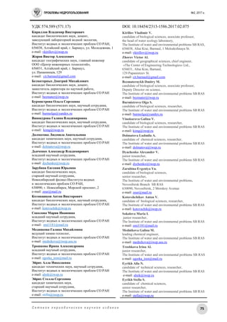ПРОБЛЕМЫ НЕДРОПОЛЬЗОВАНИЯ №2, 2017 г.
75С е т е в о е п е р и о д и ч е с к о е н а у ч н о е и з д а н и е
УДК 574.589 (571.17) DOI: 10.18454/2313-1586.2017.02.075
Кириллов Владимир Викторович
кандидат биологических наук, доцент,
заведующий лабораторией водной экологии,
Институт водных и экологических проблем СО РАН,
656038, Алтайский край, г. Барнаул, ул. Молодежная, 1
e-mail: vkirillov@iwep.ru
Жоров Виктор Алексеевич
кандидат географических наук, главный инженер
ООО «Центр инженерных технологий»,
656031, Алтайский край, г. Барнаул,
ул. Папанинцев, 129
e-mail: cit.barnaul@gmail.com
Безматерных Дмитрий Михайлович
кандидат биологических наук, доцент,
заместитель директора по научной работе,
Институт водных и экологических проблем СО РАН
e-mail: bezmater@iwep.ru
Бурмистрова Ольга Сергеевна
кандидат биологических наук, научный сотрудник,
Институт водных и экологических проблем СО РАН
e-mail: burmolga@yandex.ru
Винокурова Галина Владимировна
кандидат биологических наук, научный сотрудник,
Институт водных и экологических проблем СО РАН
e-mail: kimg@iwep.ru
Долматова Людмила Анатольевна
кандидат химических наук, научный сотрудник,
Институт водных и экологических проблем СО РАН
e-mail: dolmatova@iwep.ru
Дьяченко Александр Владимирович
младший научный сотрудник,
Институт водных и экологических проблем СО РАН
e-mail: dychenko@iwep.ru
Зарубина Евгения Юрьевна
кандидат биологических наук,
старший научный сотрудник,
Новосибирский филиал Института водных
и экологических проблем СО РАН,
630090, г. Новосибирск, Морской проспект, 2
e-mail: zeur@mail.ru
Котовщиков Антон Викторович
кандидат биологических наук, научный сотрудник,
Институт водных и экологических проблем СО РАН
e-mail: kotovschik@iwep.ru
Соколова Мария Ивановна
младший научный сотрудник,
Институт водных и экологических проблем СО РАН
e-mail: smi1181@mail.ru
Медникова Галина Mихайловна
ведущий химик-технолог,
Институт водных и экологических проблем СО РАН
e-mail: mednikova@iwep.asu.ru
Трошкова Ирина Александровна
младший научный сотрудник,
Институт водных и экологических проблем СО РАН
e-mail: egorka_iren@mail.ru
Эйрих Алла Николаевна
кандидат технических наук, научный сотрудник,
Институт водных и экологических проблем СО РАН
e-mail: alnik@iwep.ru
Эйрих Стелла Сергеевна
кандидат химических наук,
старший научный сотрудник,
Институт водных и экологических проблем СО РАН
e-mail: stella@iwep.ru
Kirillov Vladimir V.
candidate of biological sciences, associate professor,
the head of water ecology laboratory,
The Institute of water and environmental problems SB RAS,
656038, Altai Krai, Barnaul, 1 Molodezhnaya St.
e-mail: vkirillov@iwep.ru
Zhorov Victor Al.
candidate of geographical sciences, chief engineer,
«The Center of Engineering Technologies» Ltd.,
656031, Altai Krai, Barnaul,
129 Papanintzev St.
e-mail: cit.barnaul@gmail.com
Bezmaternykh Dmitry M.
candidate of biological sciences, associate professor,
Deputy Director on science,
The Institute of water and environmental problems SB RAS
e-mail: bezmater@iwep.ru
Burmistrova Olga S.
candidate of biological sciences, researcher,
The Institute of water and environmental problems SB RAS
e-mail: burmolga@yandex.ru
Vinokurova Galina V.
candidate of biological sciences, researcher,
The Institute of water and environmental problems SB RAS
e-mail: kimg@iwep.ru
Dolmatova Ludmila A.
candidate of chemical sciences, researcher,
The Institute of water and environmental problems SB RAS
e-mail: dolmatova@iwep.ru
Dyachenko Alexander V.
junior researcher,
The Institute of water and environmental problems SB RAS
e-mail: dychenko@iwep.ru
Zarubina Evgeniya Yu.
candidate of biological sciences,
senior researcher,
The Institute of water and environmental problems,
Novosibirsk Branch SB RAS
630090, Novosibirsk, 2 Morskoy Avenue
e-mail: zeur@mail.ru
Kotovshchikov Anton V.
candidate of biological sciences, researcher,
The Institute of water and environmental problems SB RAS
e-mail: kotovschik@iwep.ru
Sokolova Maria I.
junior researcher,
The Institute of water and environmental problems SB RAS
e-mail: smi1181@mail.ru
Mednikova Galina M.
leading chemical engineer,
The Institute of water and environmental problems SB RAS
e-mail: mednikova@iwep.asu.ru
Troshkova Irina Al.
junior researcher,
The Institute of water and environmental problems SB RAS
e-mail: egorka_iren@mail.ru
Eyrikh Alla N.
candidate of technical sciences, researcher,
The Institute of water and environmental problems SB RAS
e-mail: alnik@iwep.ru
Eyrikh Stella S.
candidate of chemical sciences,
senior researcher,
The Institute of water and environmental problems SB RAS
e-mail: stella@iwep.ru
 