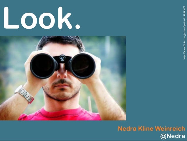 Look.
Nedra Kline Weinreich
@Nedra
http://www.flickr.com/photos/gerlos/3119891607
 