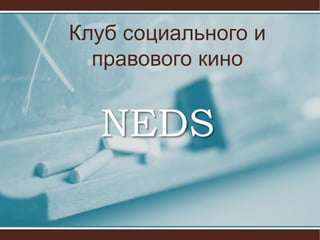 Клуб социального и
правового кино
NEDS
 