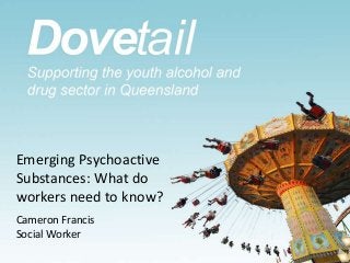 Emerging Psychoactive
Substances: What do
workers need to know?
Cameron Francis
Social Worker

 