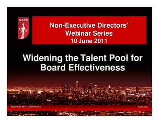 Non-Executive Directors’
                               Webinar Series
                                 10 June 2011

         Widening the Talent Pool for
            Board Effectiveness



BUSINESS WITH CONFIDENCE                              icaew.com
 