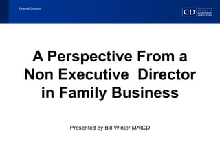 External Directors  A Perspective From a Non Executive  Director in Family Business Presented by Bill Winter MAICD 