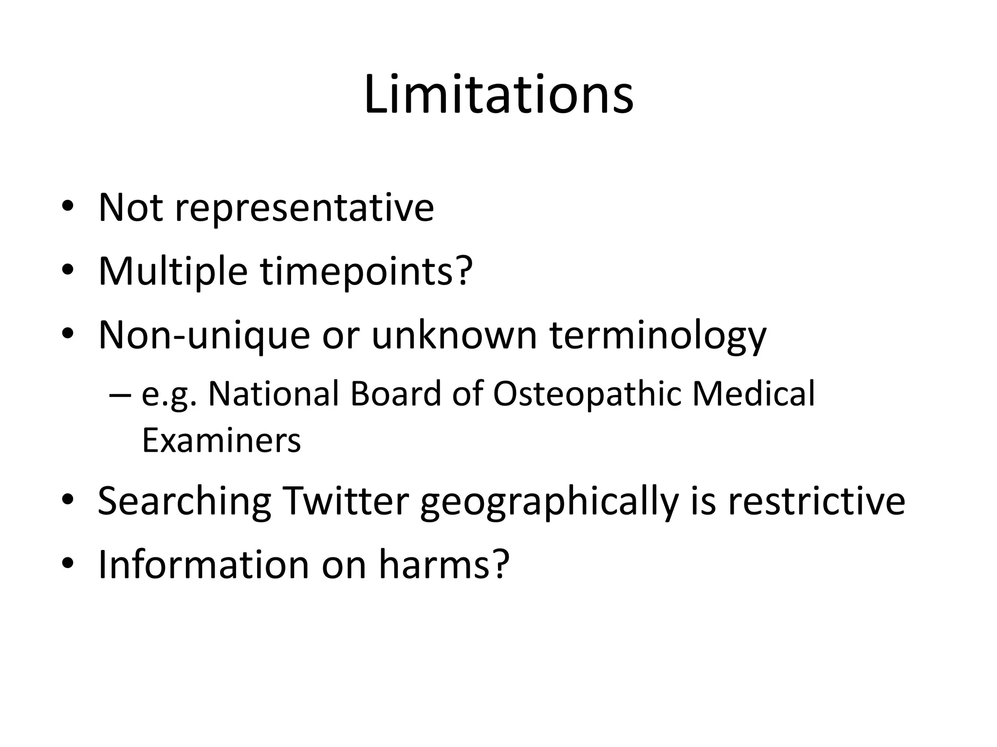Limitations
• Not representative
• Multiple timepoints?
• Non-unique or unknown terminology
– e.g. National Board of Osteopathic Medical
Examiners

• Searching Twitter geographically is restrictive
• Information on harms?

 