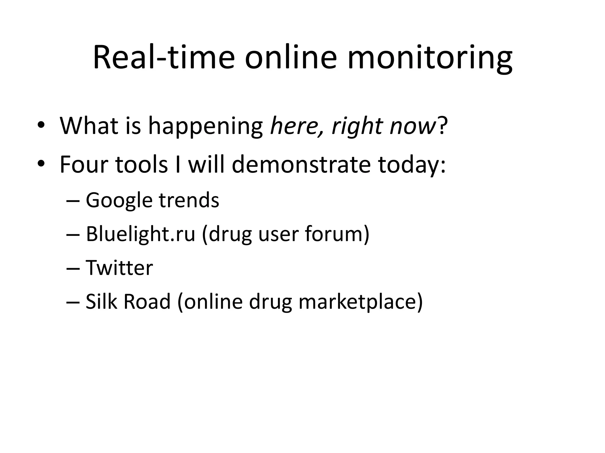 Real-time online monitoring
• What is happening here, right now?
• Four tools I will demonstrate today:
– Google trends
– Bluelight.ru (drug user forum)
– Twitter
– Silk Road (online drug marketplace)

 
