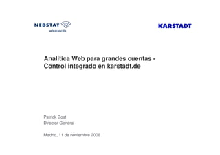 Analítica Web para grandes cuentas -
Control integrado en karstadt.de




Patrick Dost
Director General

Madrid, 11 de noviembre 2008
 