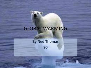 GLOBAL WARMING
By Ned Thomas
90
 