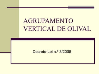 AGRUPAMENTO
VERTICAL DE OLIVAL


  Decreto-Lei n.º 3/2008
 