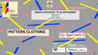 PATTERN CLOTHING
UNIDAD EDUCATIVA “17 de SEPTIEMBRE”
Costa 2021 2022
NEE .WEEK 14
PROJECT 2 WEEK 4
THURSDAY, 12TH AUGUST 2021
1
 