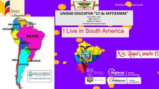 I Live in South America
UNIDAD EDUCATIVA “17 de SEPTIEMBRE”
Costa 2021 2022
NEE .WEEK 15
PROJECT 3 WEEK 1
THURSDAY,9TH AUGUST 2021
1
 