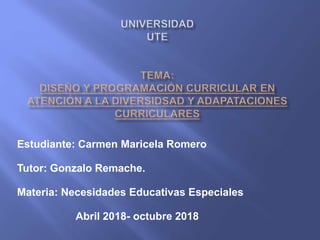 Estudiante: Carmen Maricela Romero
Tutor: Gonzalo Remache.
Materia: Necesidades Educativas Especiales
Abril 2018- octubre 2018
 