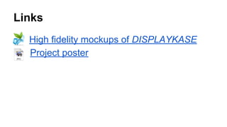 Additional Deliverables
High fidelity mockups of DISPLAYKASE
Project poster
 