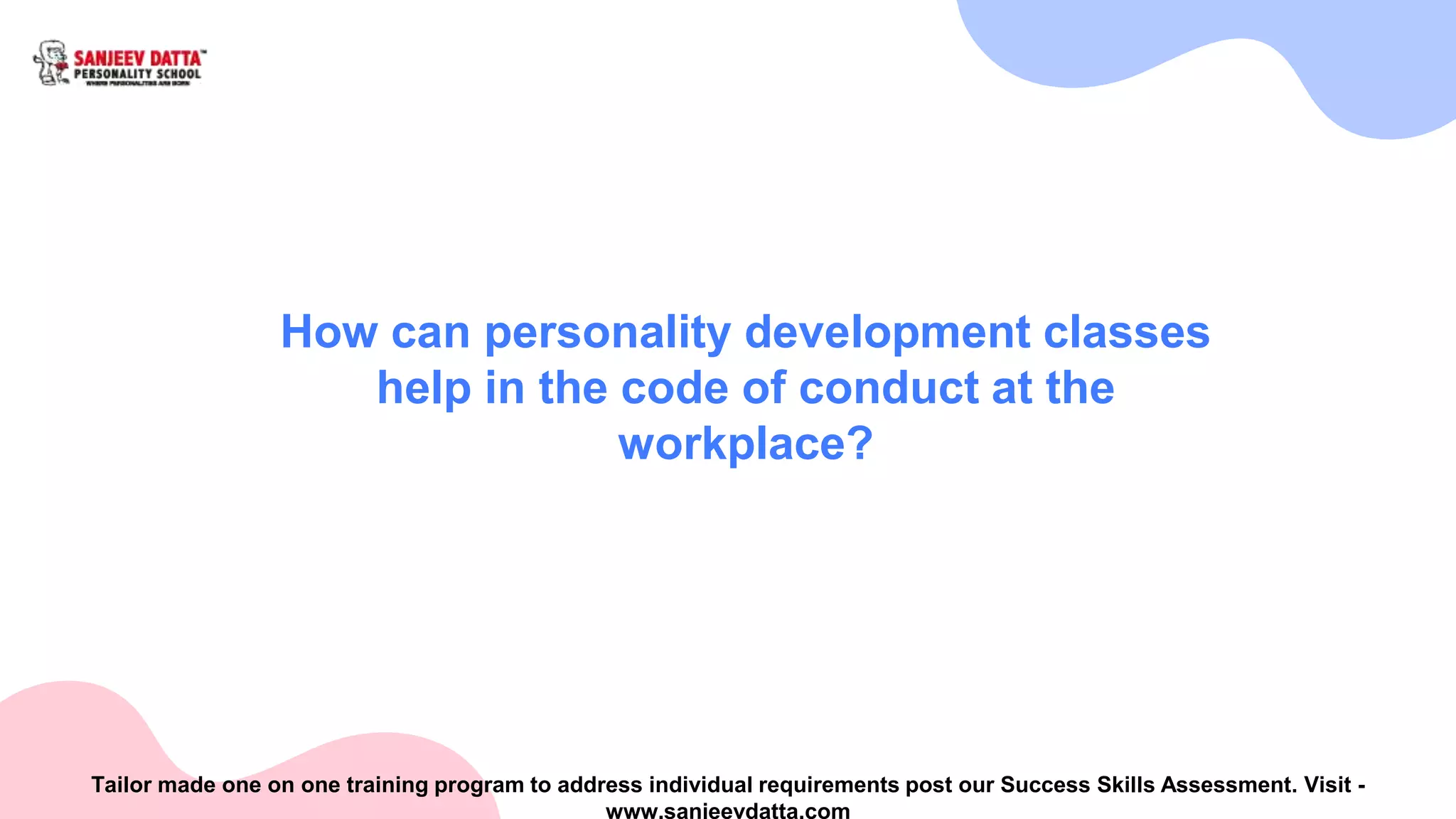 How can personality development classes
help in the code of conduct at the
workplace?
Tailor made one on one training program to address individual requirements post our Success Skills Assessment. Visit -
www.sanjeevdatta.com
 