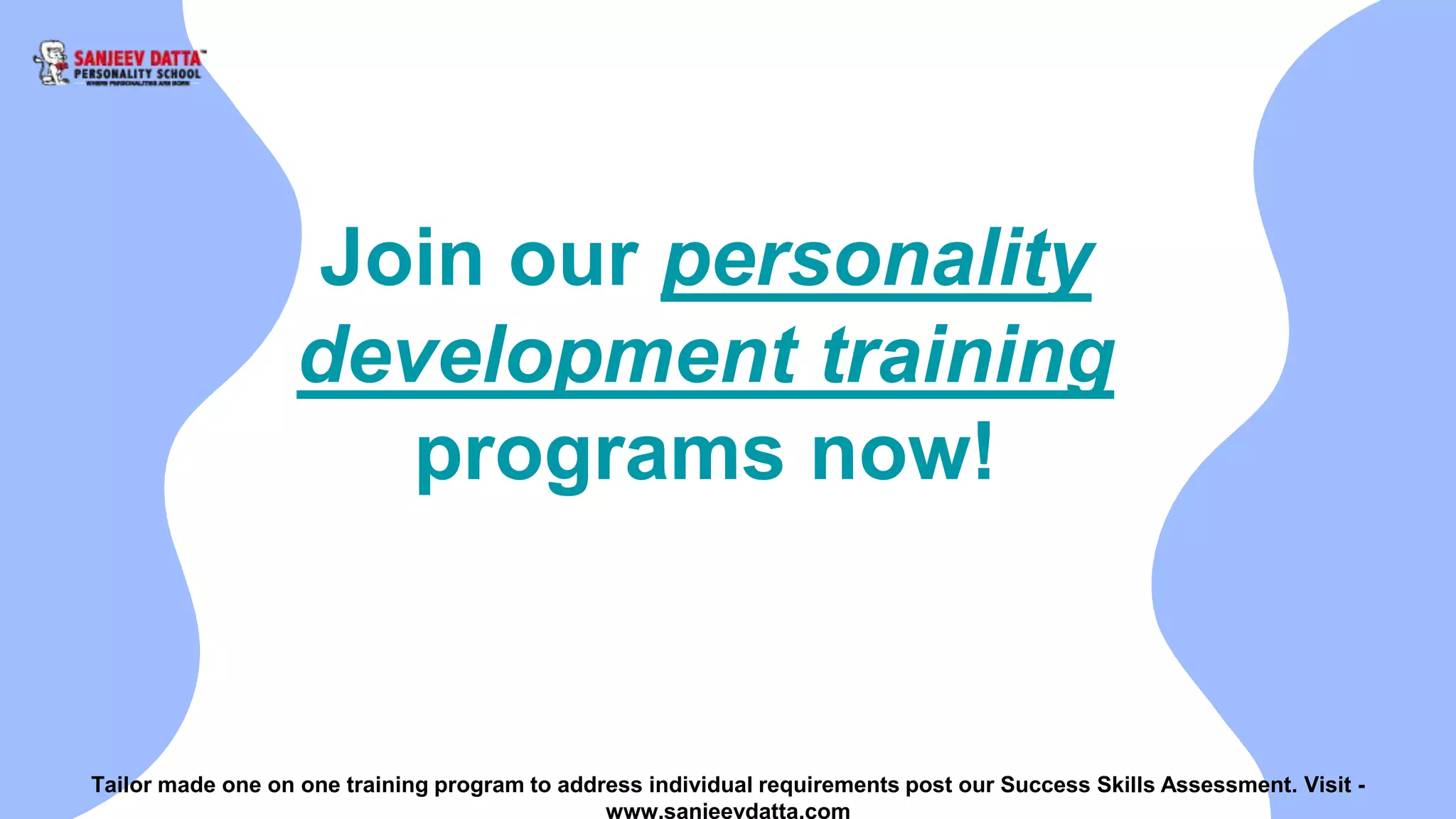 Join our personality
development training
programs now!
Tailor made one on one training program to address individual requirements post our Success Skills Assessment. Visit -
www.sanjeevdatta.com
 