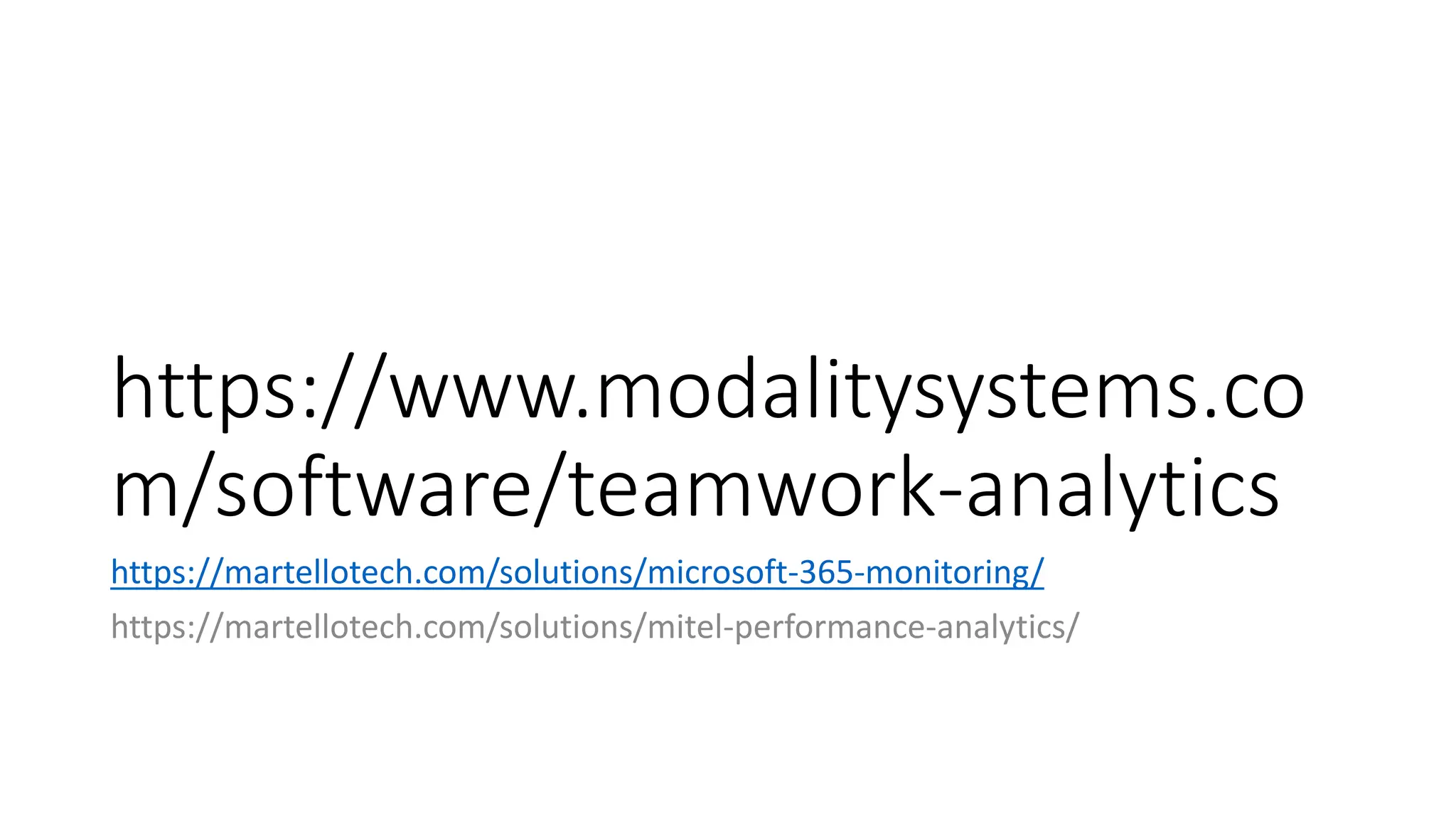 https://www.modalitysystems.co
m/software/teamwork-analytics
https://martellotech.com/solutions/microsoft-365-monitoring/
https://martellotech.com/solutions/mitel-performance-analytics/
 