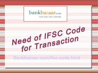 N e e d o f I F S C C o d e 
f o r T r a n s a c t i o n 
Bankbazaar.com/ifsc-code.html 
 