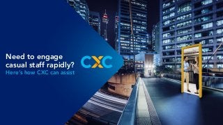 Need to engage
casual staff rapidly?
Here’s how CXC can assist
 
