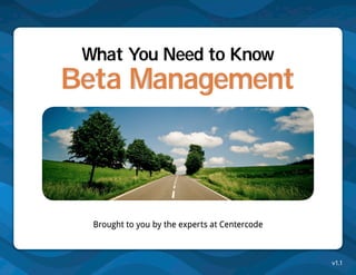 What You Need to Know
Beta Management



  Brought to you by the experts at Centercode



                                                v1.1
 
