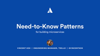 VINCENT KOK | ENGINEERING MANAGER, TRELLO | @VINCENTKOK
Need-to-Know Patterns
for building microservices
 