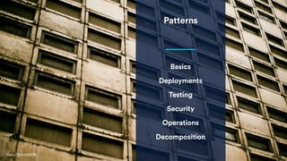 Patterns
Basics
Deployments
Testing
Security
Operations
https://flic.kr/p/9t2138
Decomposition
 