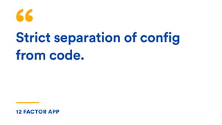 Strict separation of config
from code.
12 FACTOR APP
 