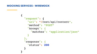 MOCKING SERVICES - WIREMOCK
{
"request": {
"url": “/rest/api/content“,
"method": “POST”
"Accept": {
"matches": “application/json”
}
},
"response": {
"status": 200
}
}
 
