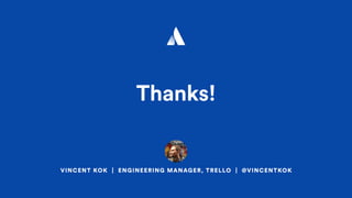 VINCENT KOK | ENGINEERING MANAGER, TRELLO | @VINCENTKOK
Thanks!
 